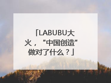 LABUBU大火，“中国创造”做对了什么？