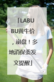 LABUBU黄牛价，崩盘！多地消保委发文提醒
