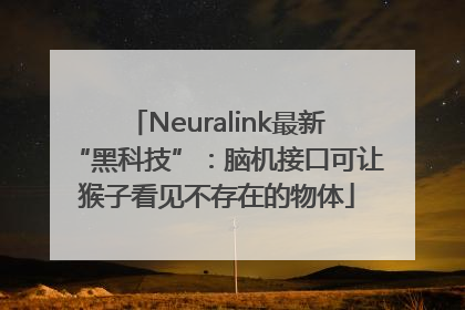 Neuralink最新“黑科技”：脑机接口可让猴子看见不存在的物体