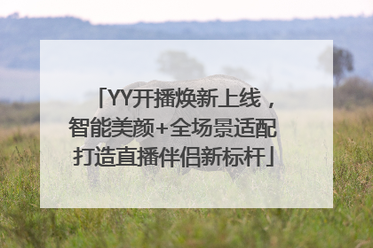 YY开播焕新上线，智能美颜+全场景适配打造直播伴侣新标杆