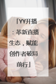YY开播：革新直播生态，赋能创作者破局前行